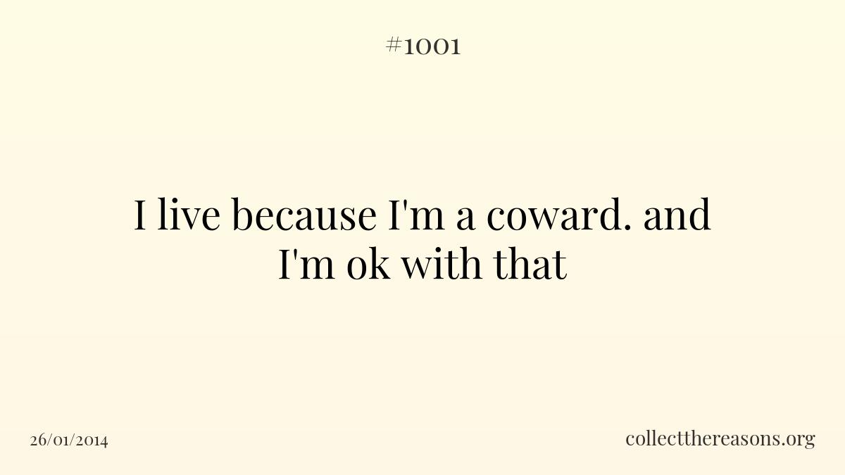 I live because i'm a coward. and i'm ok with that