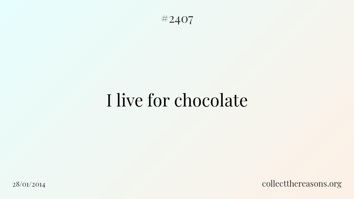 I live for chocolate.