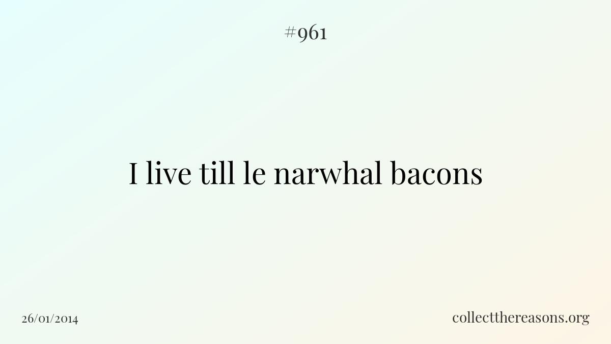 I live till le narwhal bacons