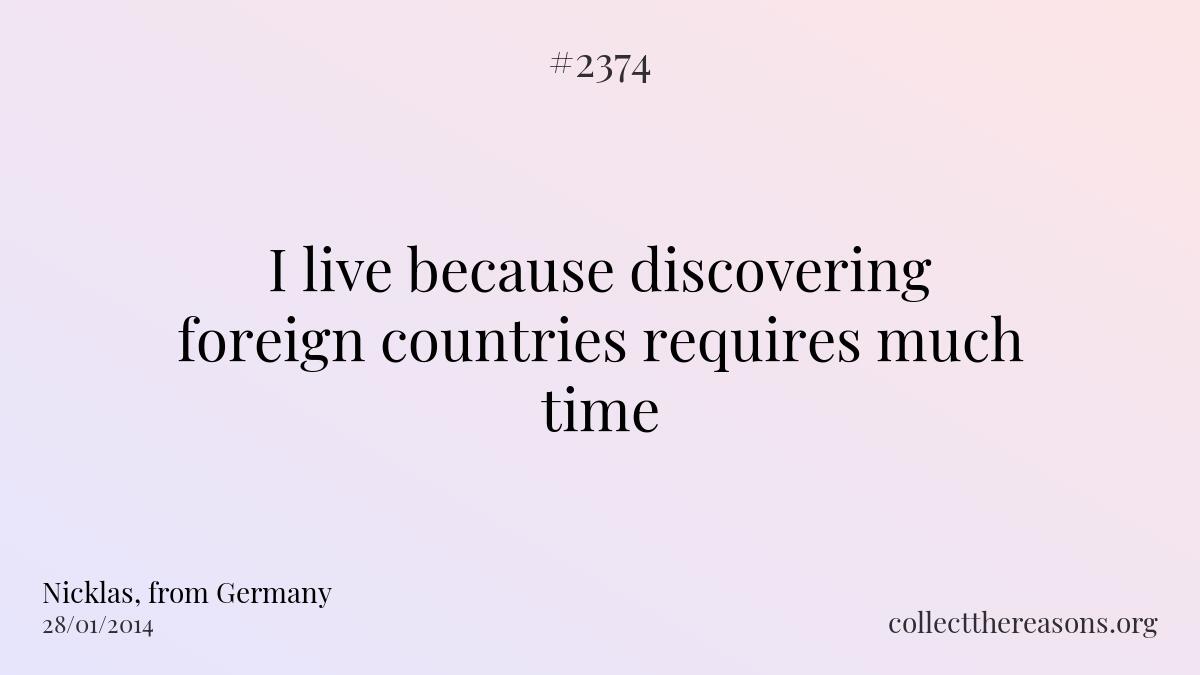 I live because discovering foreign countries requires much time.