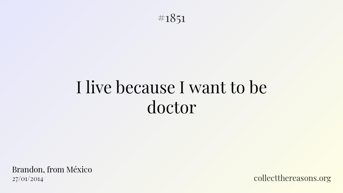 I live because i want to be doctor.