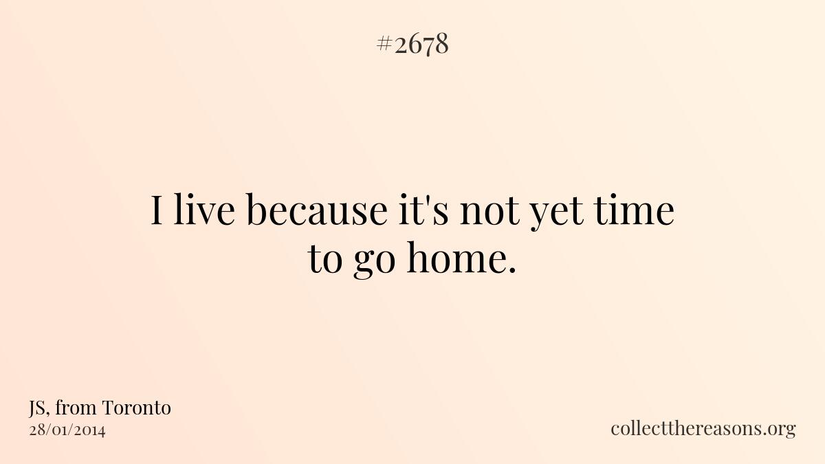 I live i live because it\'s not yet time to go home.  