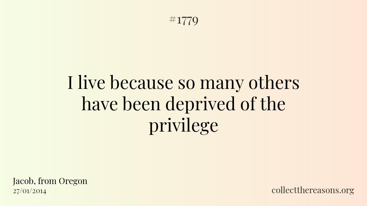 I live because so many others have been deprived of the privilege 