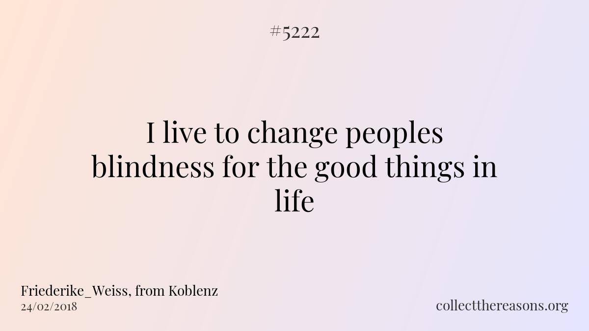 i live to change peoples blindness for the good things in life