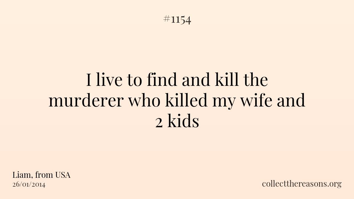 I live to find and kill the murderer who killed my wife and 2 kids