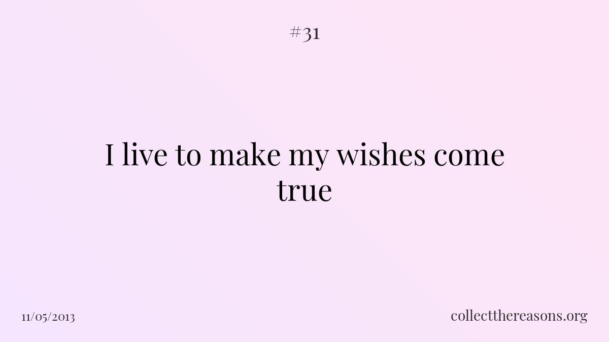 I live to make my wishes come true