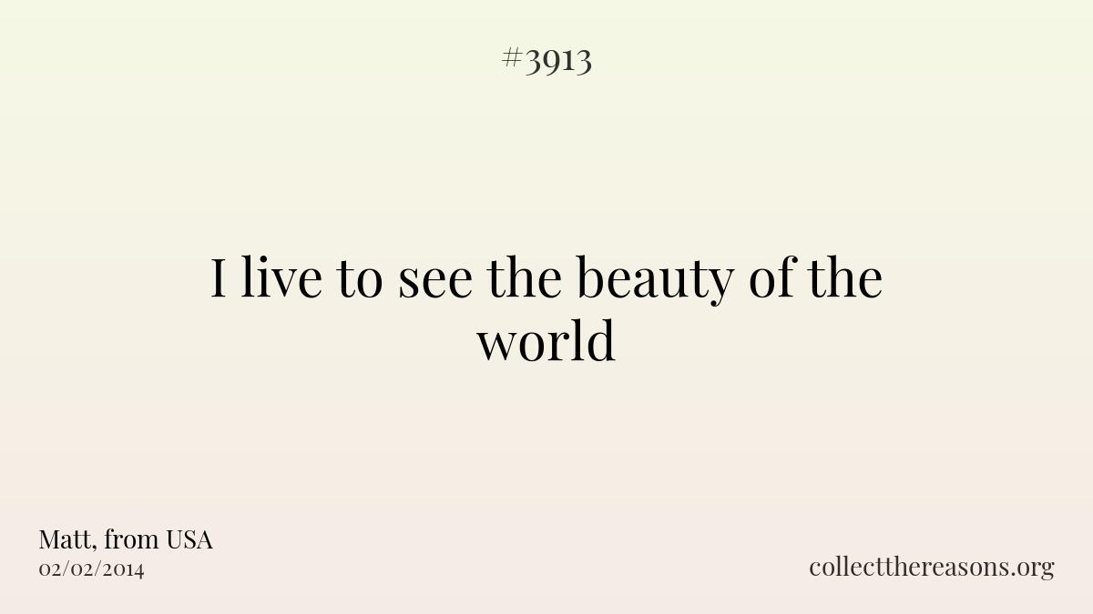 I live to see the beauty of the world