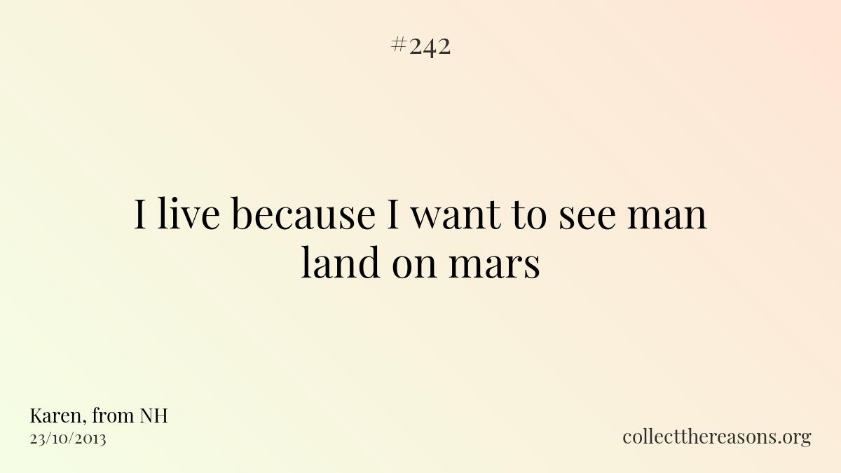 I live because i want to see man land on mars
