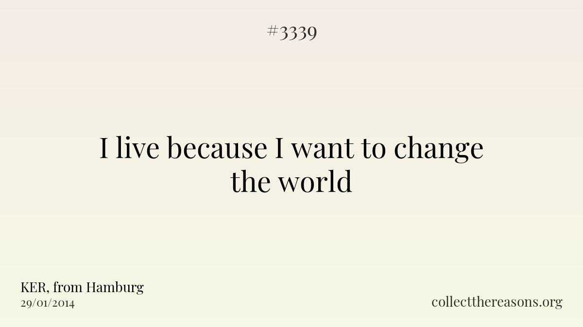 I live because i want to change the world