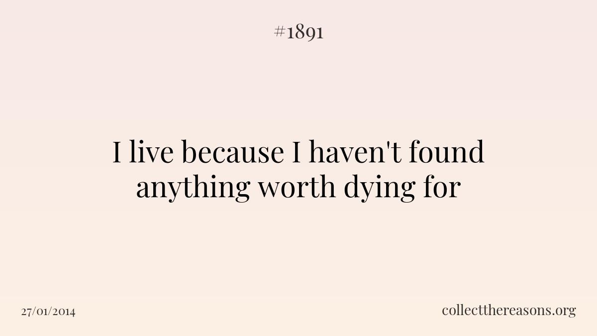 I live because i haven't found anything worth dying for