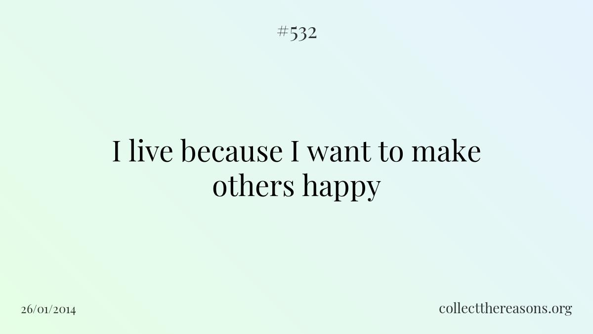 I live because i want to make others happy