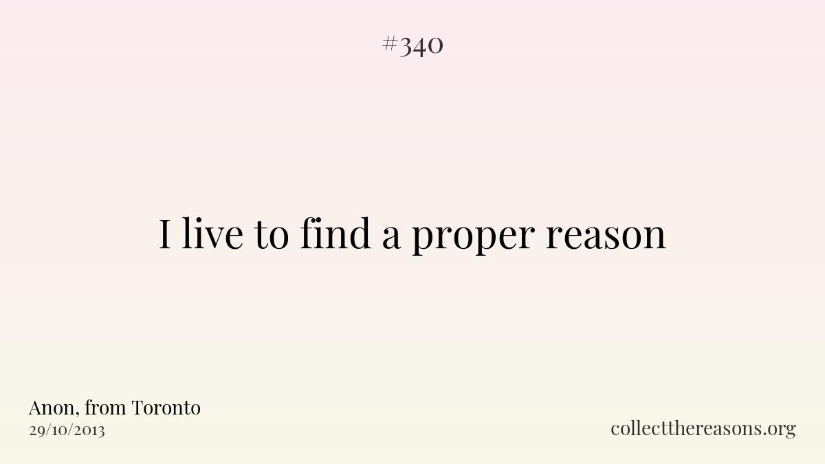 I live to find a proper reason.