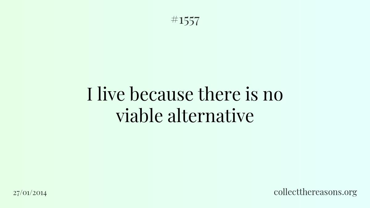 I live because there is no viable alternative