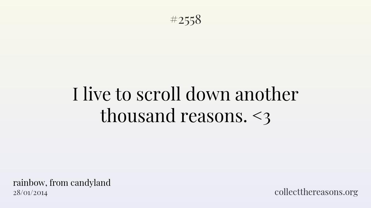 I live to scroll down another thousand reasons. <3