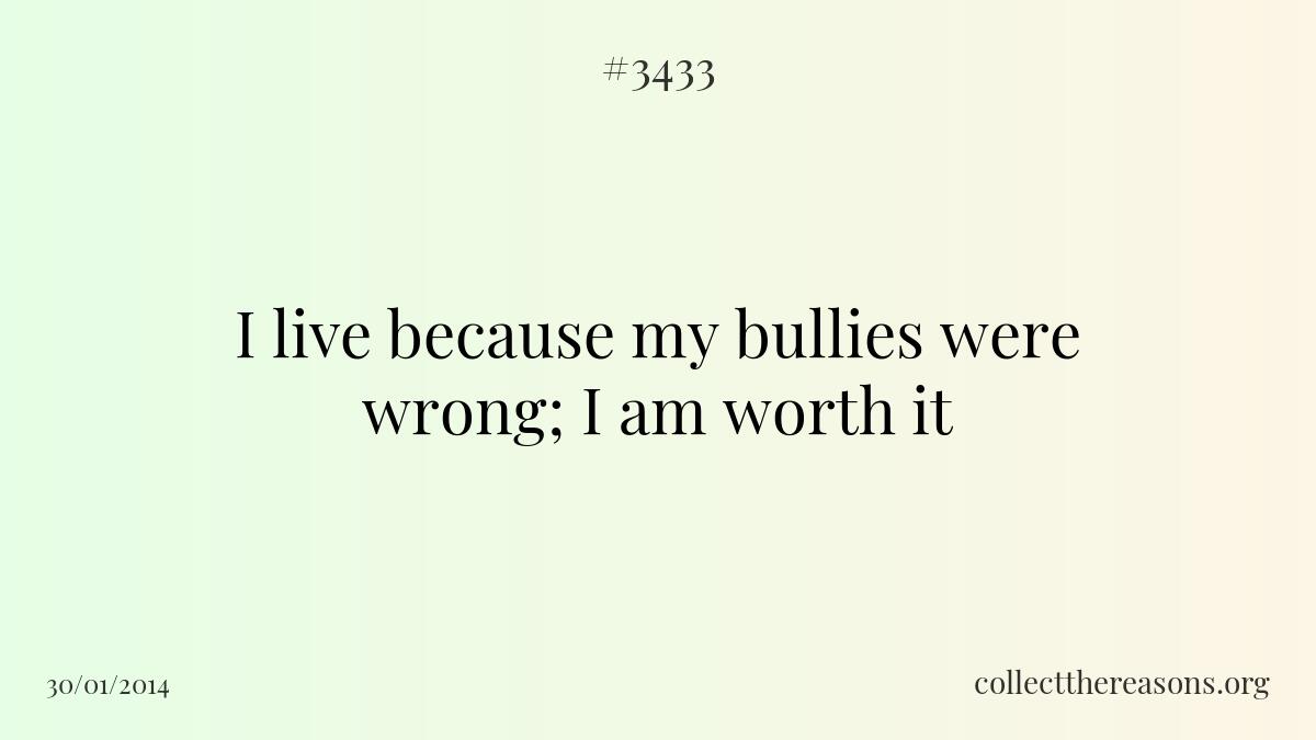 I live because my bullies were wrong; i am worth it.