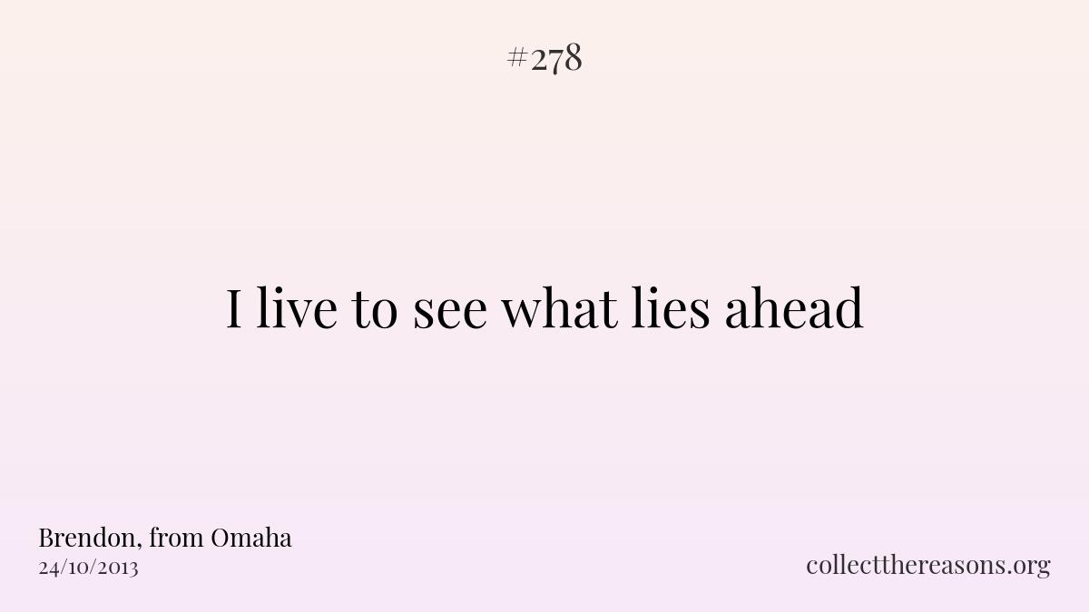 I live to see what lies ahead
