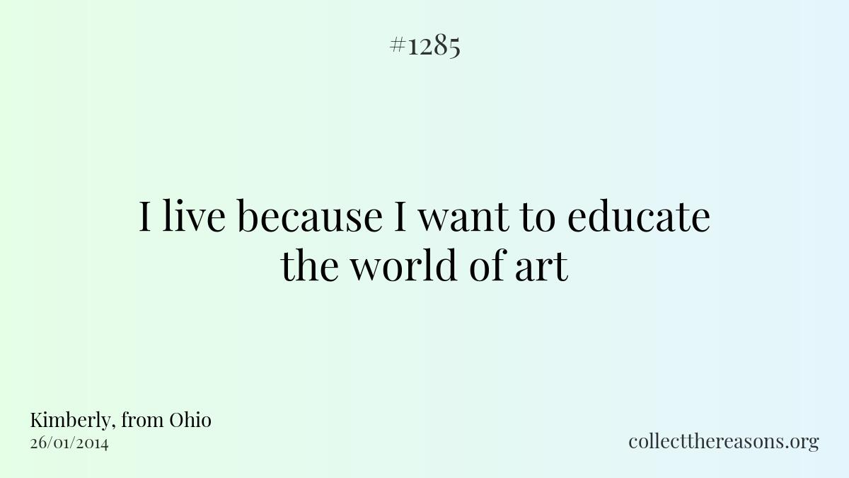 I live because i want to educate the world of art.