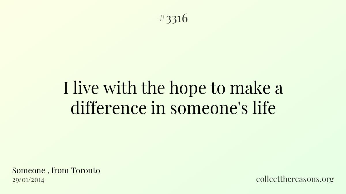 I live with the hope to make a difference in someone\'s life