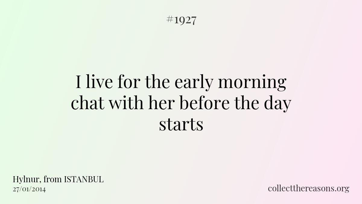 I live for the early morning chat with her before the day starts