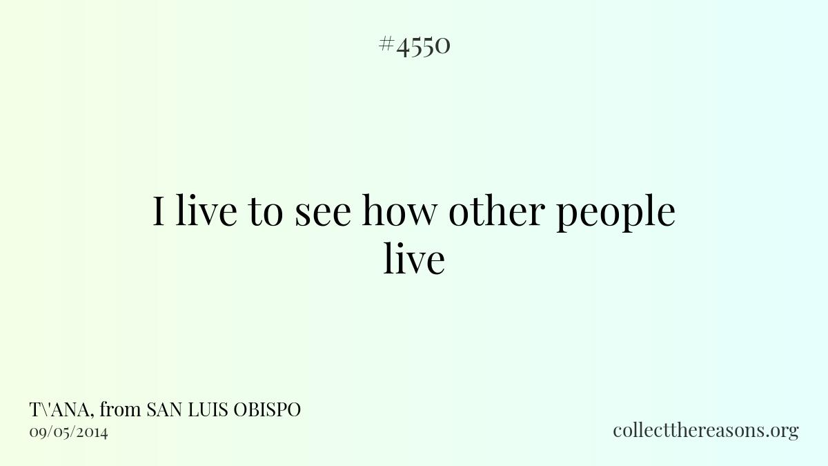 I live to see how other people live.