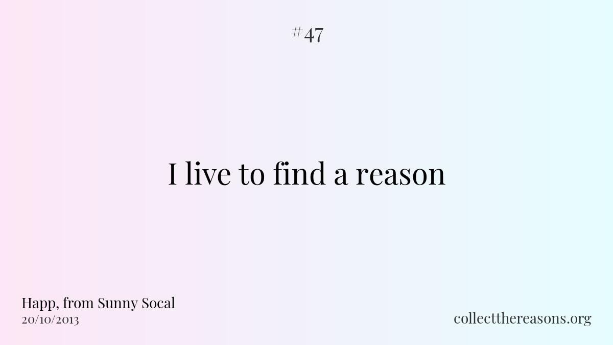 I live to find a reason