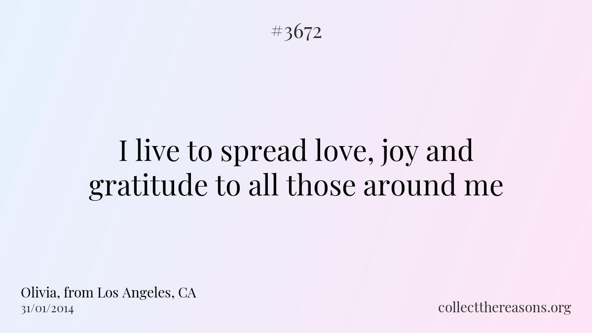 I live to spread love, joy and gratitude to all those around me.