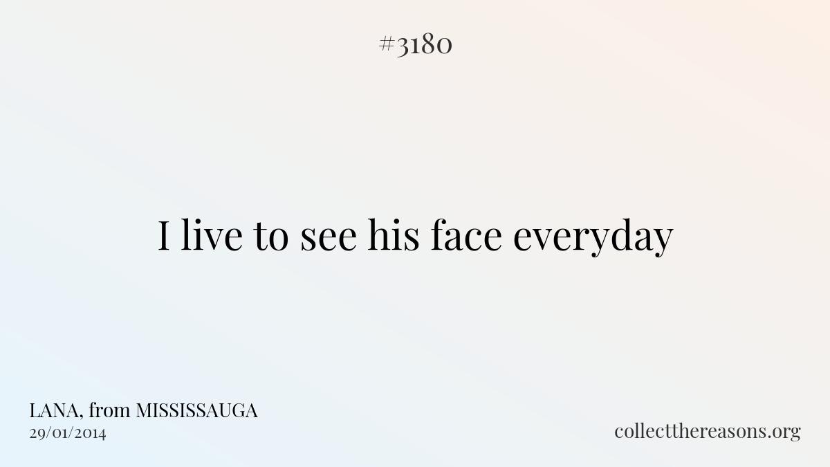 I live to see his face everyday
