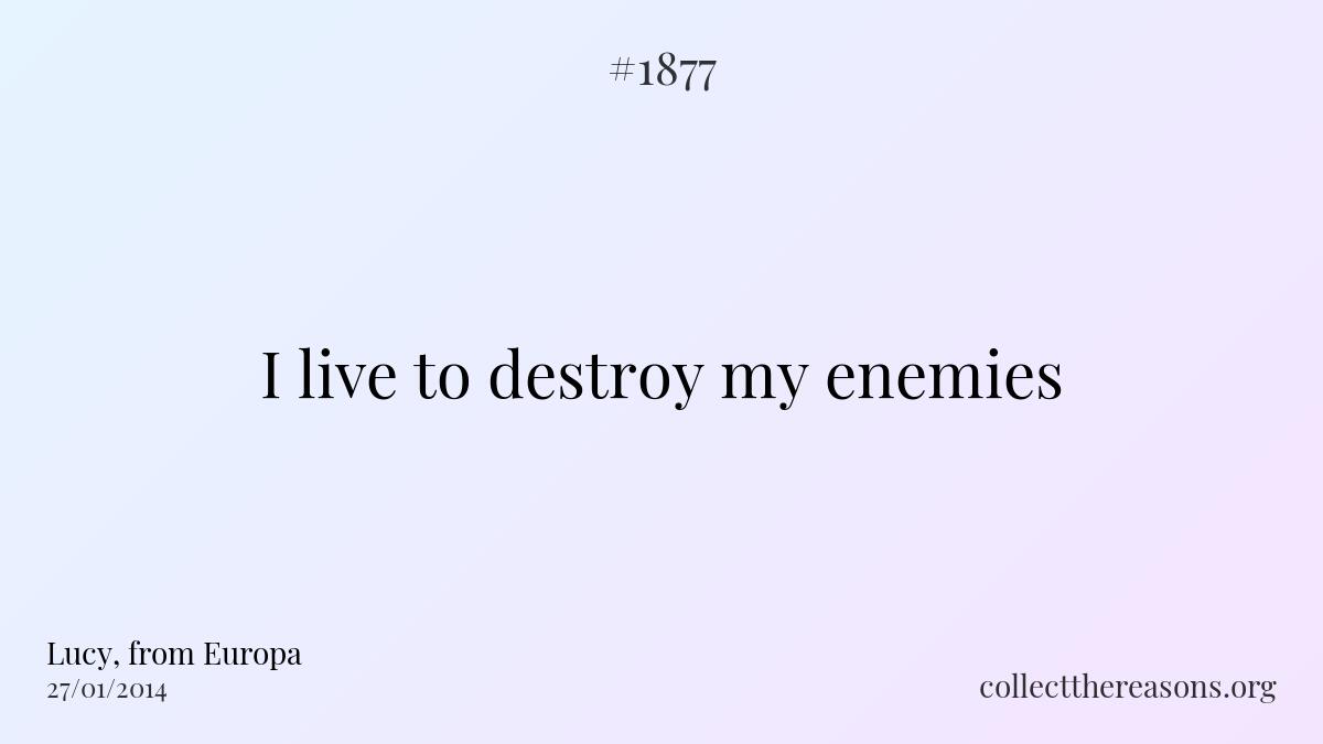 I live to destroy my enemies