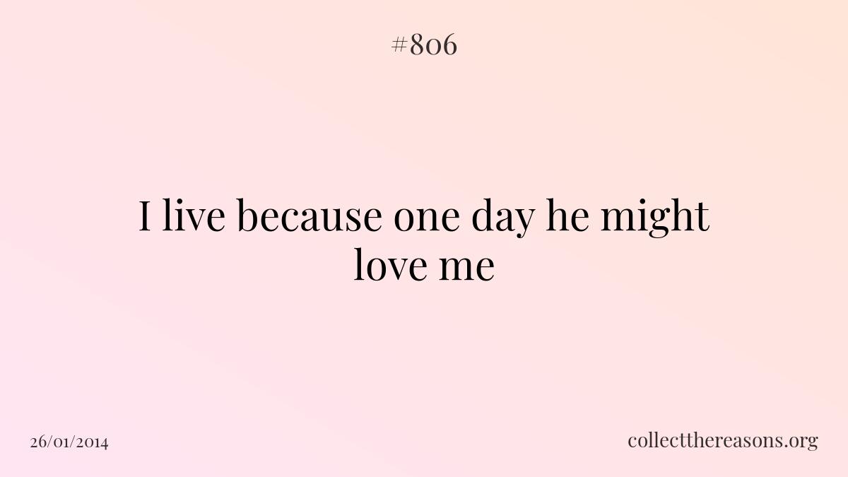 I live because one day he might love me.