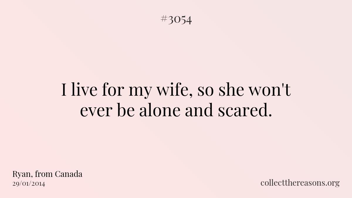 I live for my wife, so she won\'t ever be alone and scared. 