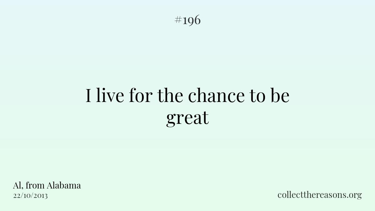 I live for the chance to be great.