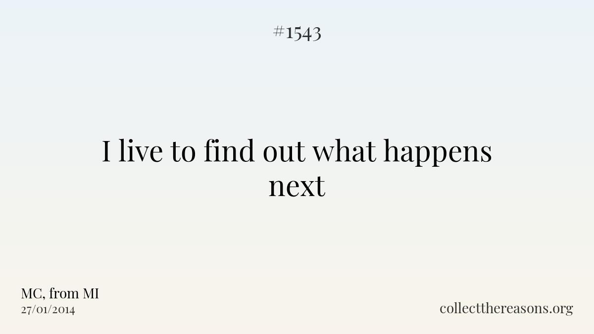 I live to find out what happens next.