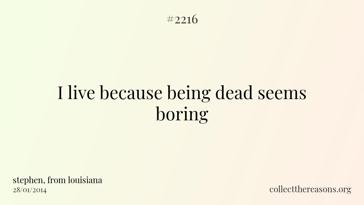 I live because being dead seems boring