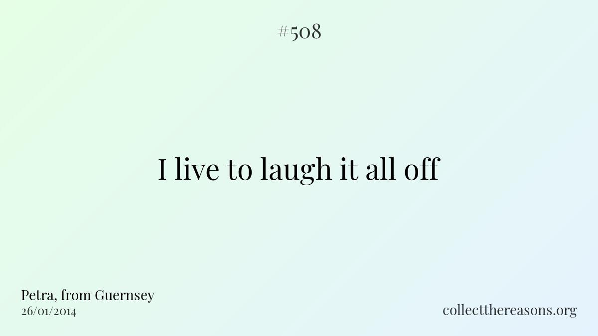I live to laugh it all off.