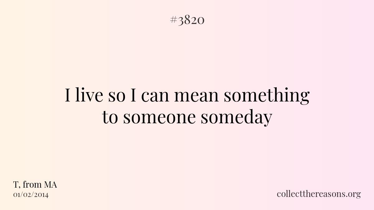 I live so i can mean something to someone someday