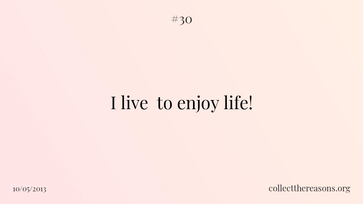 I live  to enjoy life!