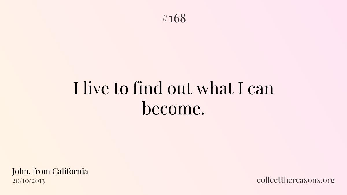 I live to find out what i can become. 
