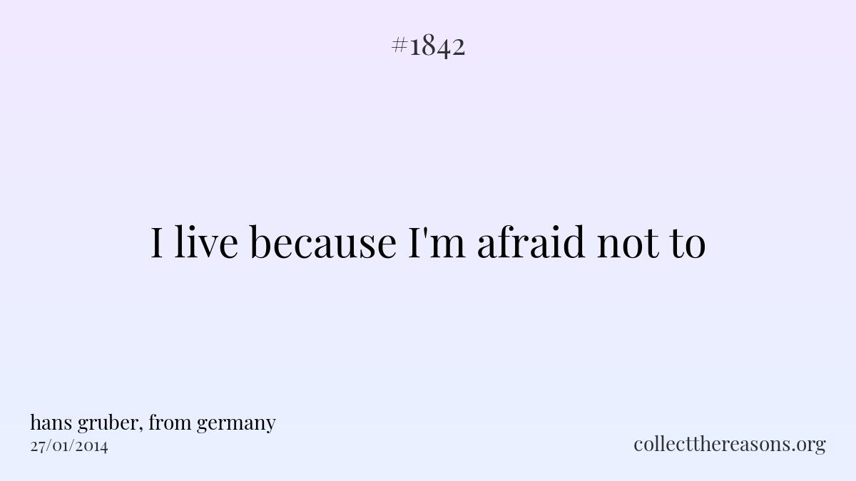 I live because i'm afraid not to