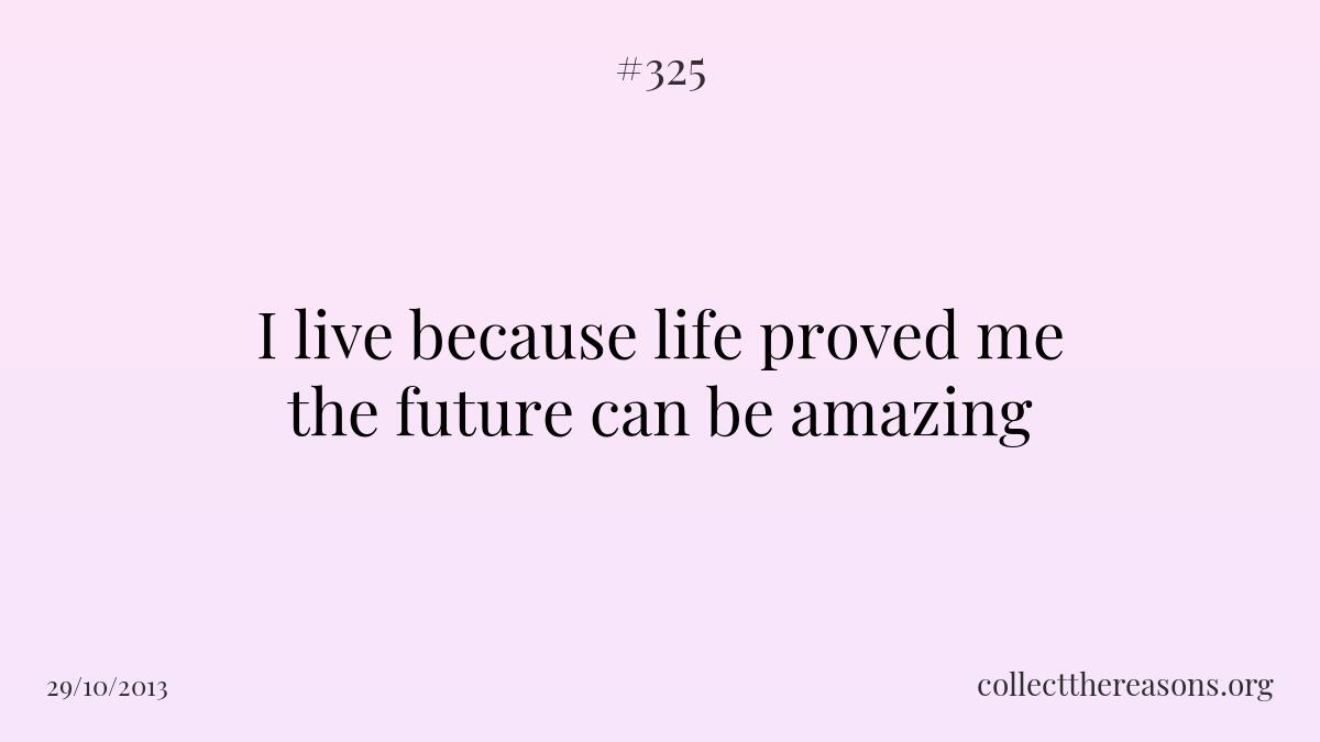 I live because life proved me the future can be amazing 