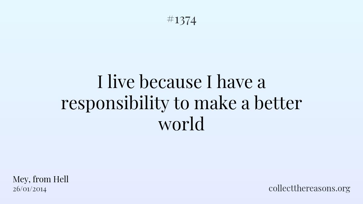 I live because i have a responsibility to make a better world