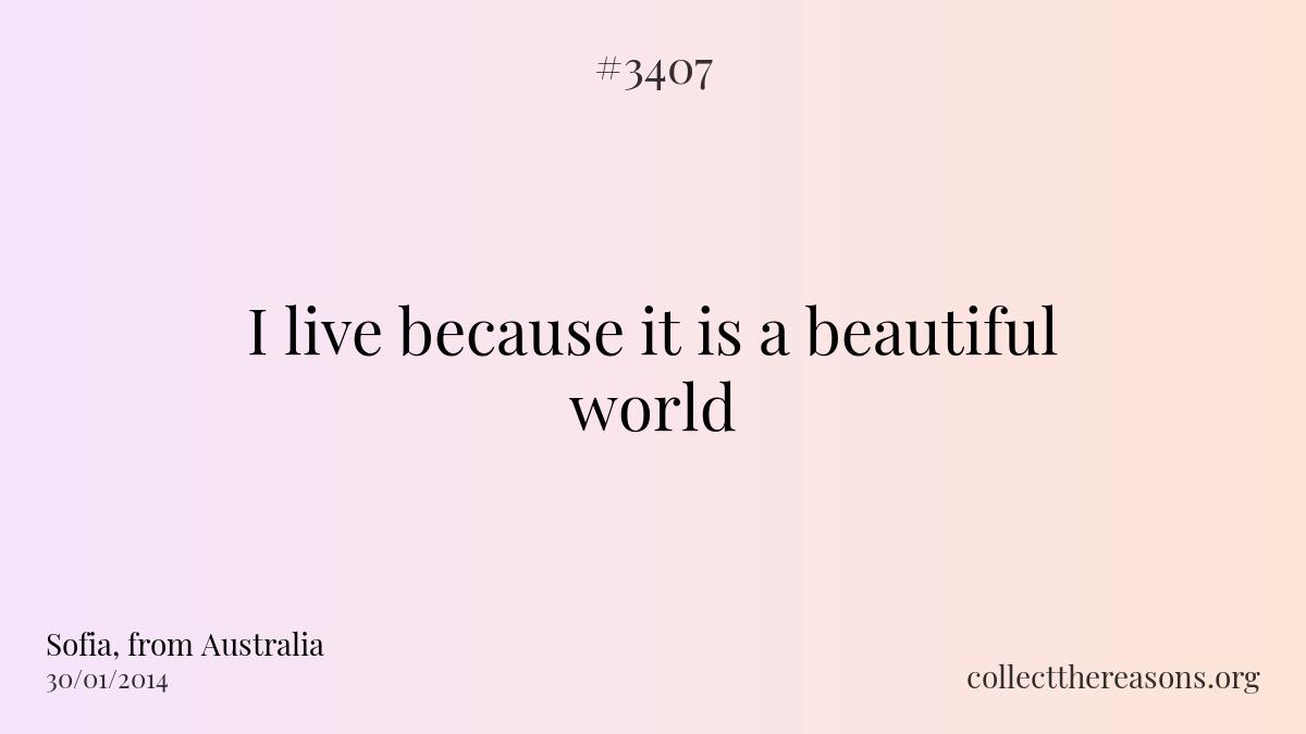 I live because it is a beautiful world.