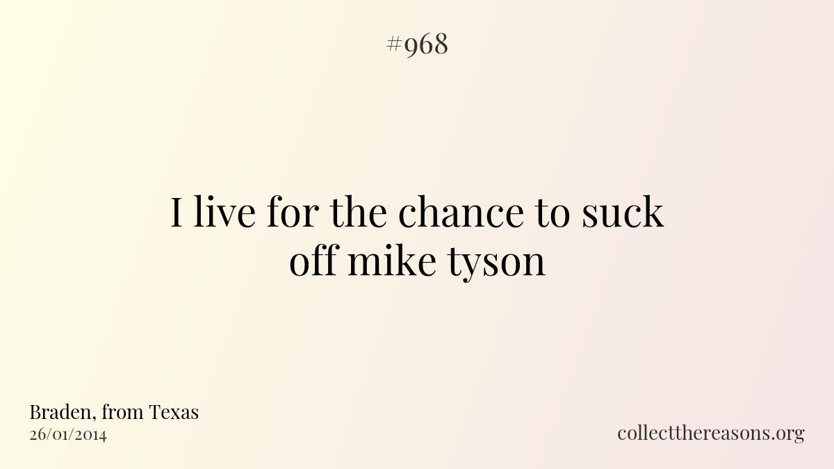 I live for the chance to suck off mike tyson 