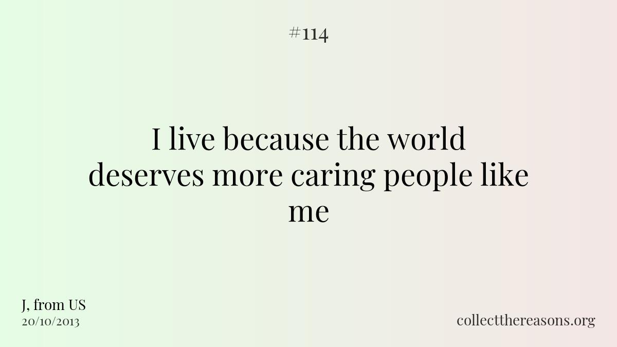 I live because the world deserves more caring people like me.