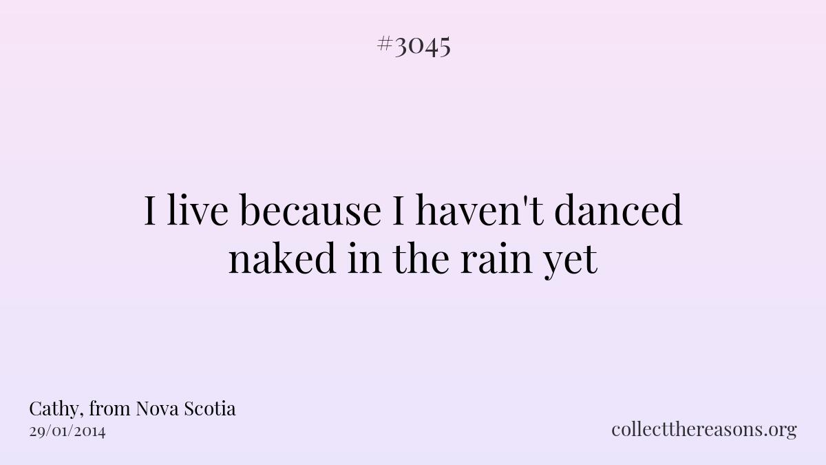 I live because i haven\'t danced naked in the rain yet
