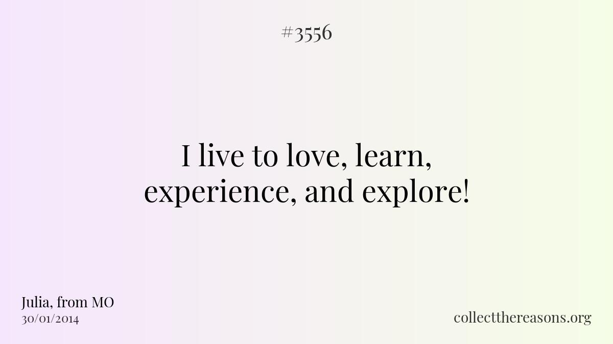 I live to love, learn, experience, and explore!