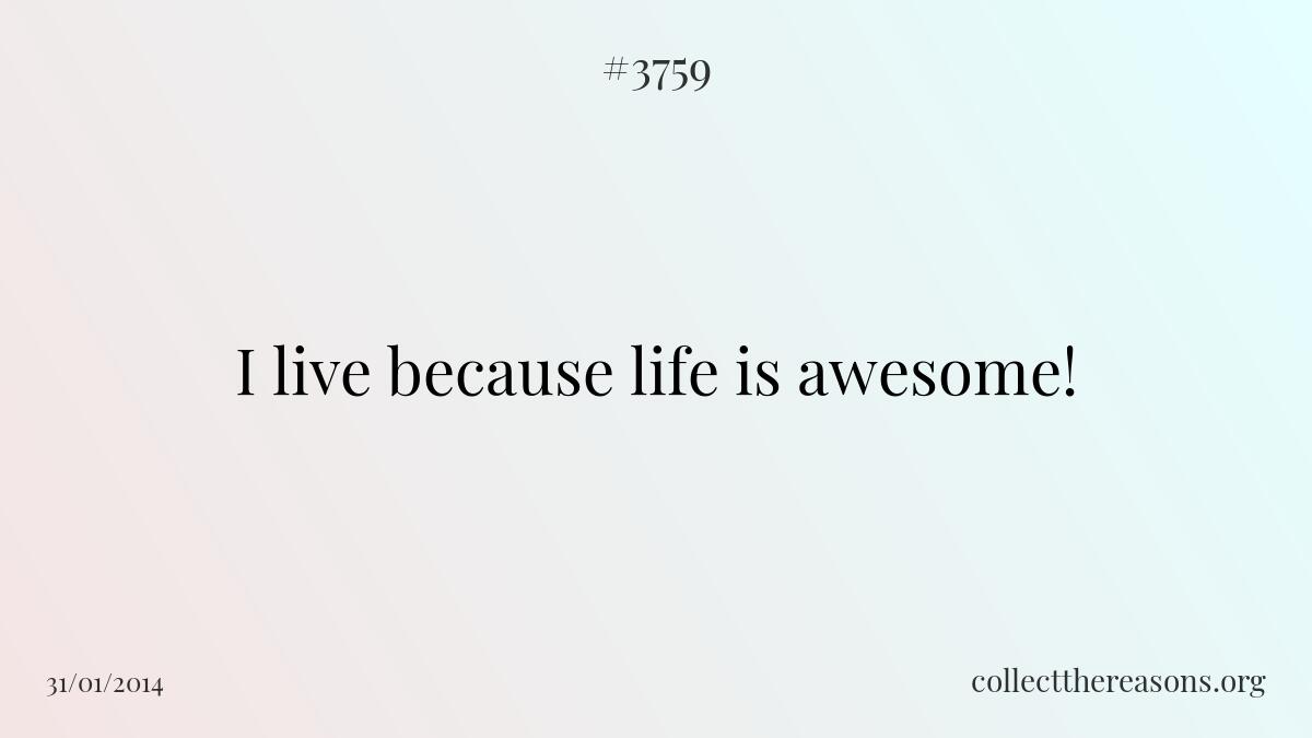 I live because life is awesome!