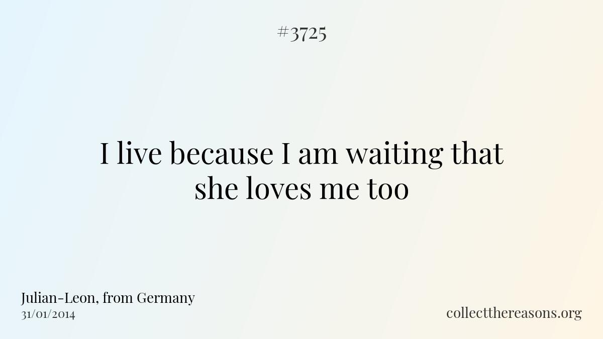 I live because i am waiting that she loves me too.