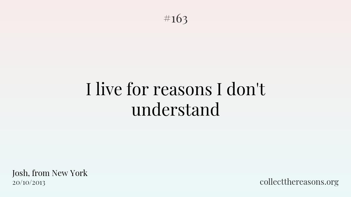 I live for reasons i don't understand