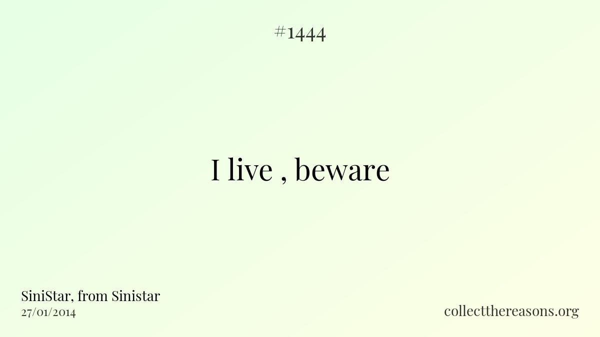 I live , beware.