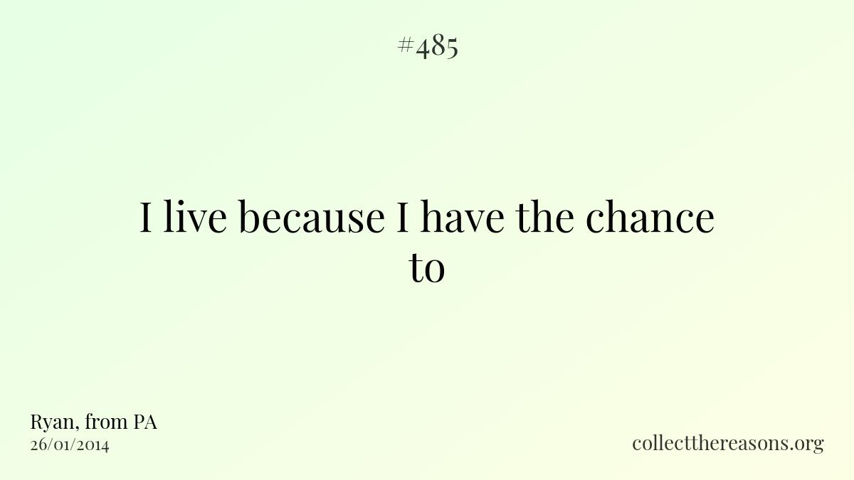 I live because i have the chance to.